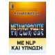 ΜΕΤΑΜΟΡΦΩΣΤΕ ΤΗ ΖΩΗ ΣΑΣ ΜΕ NLP ΚΑΙ ΥΠΝΩΣΗ